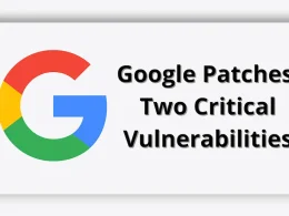 Google Patches Two Critical Vulnerabilities